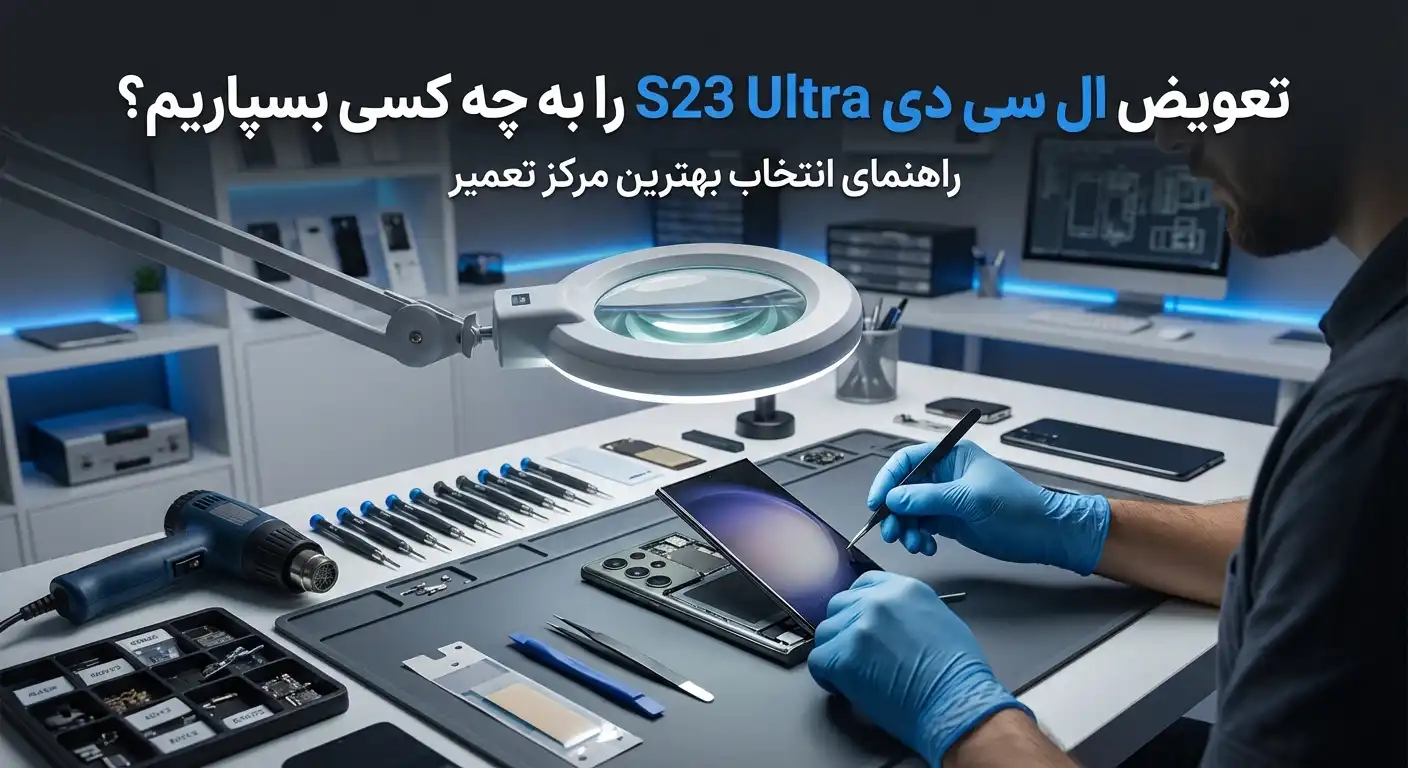 تعویض ال سی دی s23 ultra را به چه کسی بسپاریم؟ راهنمای انتخاب بهترین مرکز تعمیر