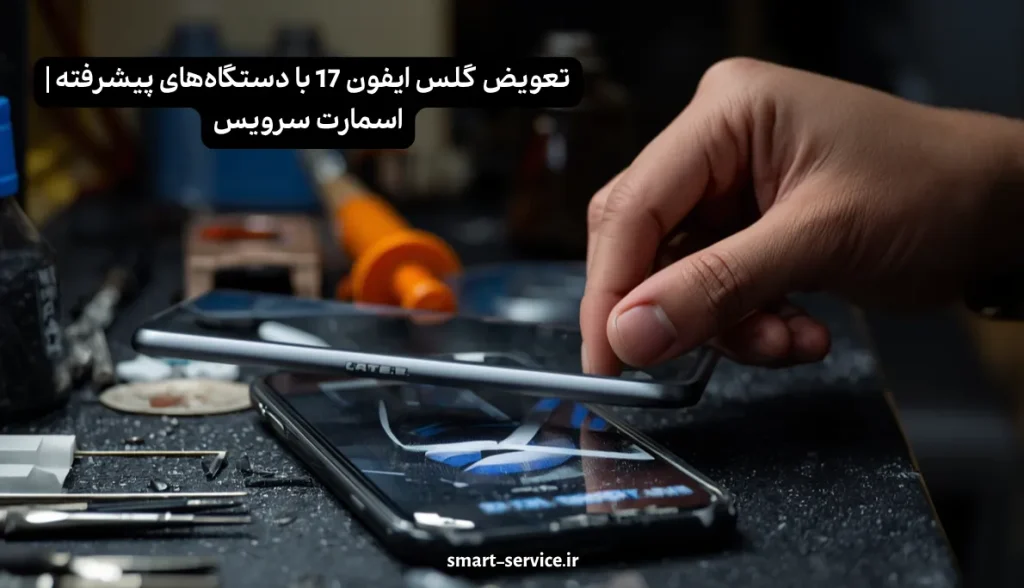 تعویض گلس ایفون 17 با دستگاههای پیشرفته | اسمارت سرویس