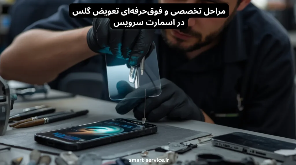 مراحل تخصصی و فوقحرفهای تعویض گلس در اسمارت سرویس