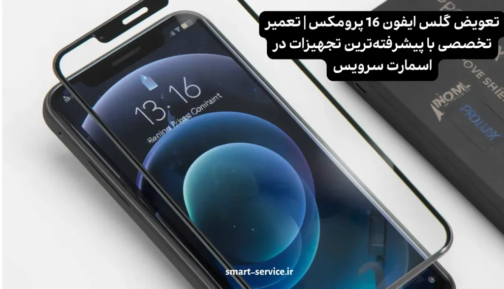 تعویض گلس ایفون 16 پرومکس | تعمیر تخصصی با پیشرفتهترین تجهیزات در اسمارت سرویس